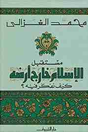 كتاب مستقبل الإسلام خارج أرضه: كيف نفكر فيه؟ لـ محمد الغزالي