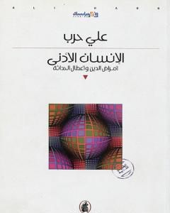 كتاب الإنسان الأدنى - أمراض الدين وأعطال الحداثة لـ علي حرب