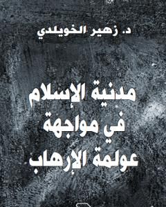 كتاب مَدَنِيّة الإسلام في مواجهة عولمة الإرهاب لـ د. زهير الخويلدي