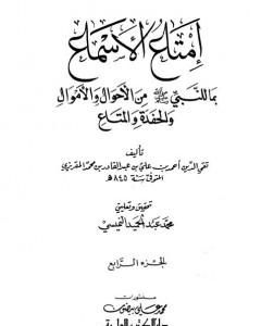 كتاب إمتاع الأسماع بما للنبي صلى الله عليه وسلم من الأحوال والأموال والحفدة المتاع - الجزء الرابع لـ تقي الدين المقريزي