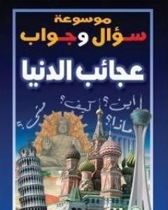 كتاب موسوعة سؤال وجواب - عجائب الدنيا لـ مجموعه مؤلفين