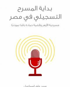 كتاب بداية المسرح التسجيلي في مصر: مسرحية الأزهر وقضية حمادة باشا نموذجًا لـ سيد علي إسماعيل