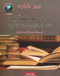 كتاب ماذا لو غيرت الأعمال الإبداعية مؤلفيها لـ بيير بيارد