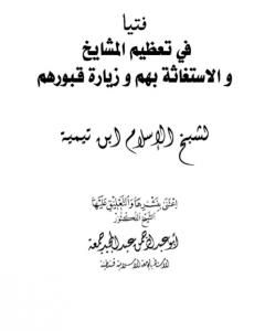 كتاب فتيا في تعظيم المشايخ والاستغاثة بهم وزيارة قبورهم لـ ابن تيمية