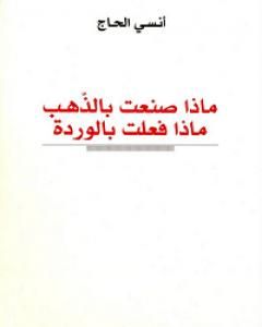 كتاب ماذا صنعت بالذهب، ماذا فعلت بالوردة لـ أنسي الحاج