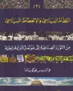 كتاب النظام السياسي والانحطاط السياسي من الثورة الصناعية إلى عولمة الديموقراطية الجزء الثاني لـ فرانسيس فوكوياما