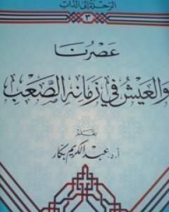 كتاب عصرنا والعيش في زمانه الصعب لـ عبد الكريم بكار