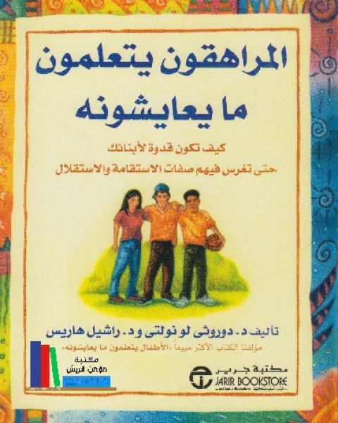 كتاب المراهقون يتعلمون ما يعايشونه - كيف تكون قدوة لأبناءك لـ دوروثي لونولتي . راشيل هاريس