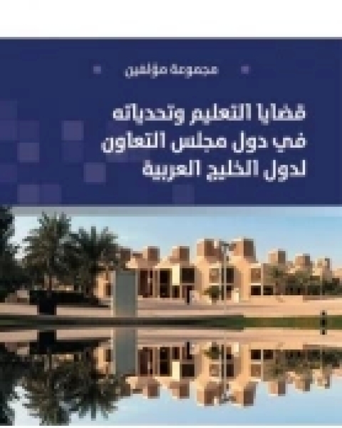 كتاب قضايا التعليم وتحدياته في دول مجلس التعاون لدول الخليج العربية لـ مجموعه مؤلفين