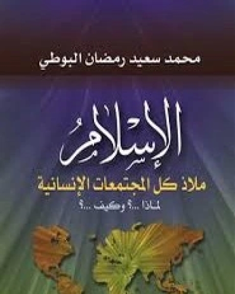 كتاب الاسلام ملاذ كل المجتمعات الانسانية لماذا..و كيف لـ محمد سعيد البوطى