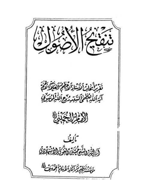 كتاب تنقيح الاصول: تقرير ابحاث الاستاذ الاعظم و العلامة الافخم اية الله العظمى السيد روح الله الموسوى الإمام الخمينى لـ حسين التقوى الاشتهاردى