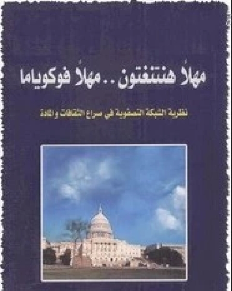 كتاب مهلاً هنتنغتون .. مهلاً فوكوياما نظرية الشبكة التصفوية في صراع الثقافات والمادة لـ مجموعه مؤلفين