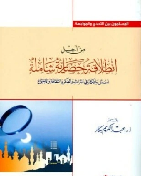 كتاب من أجل انطلاقة حضارية شاملة أسس وأفكار في التراث والفكر والثقافة والإجتماع لـ أ د عبد الكريم بكار