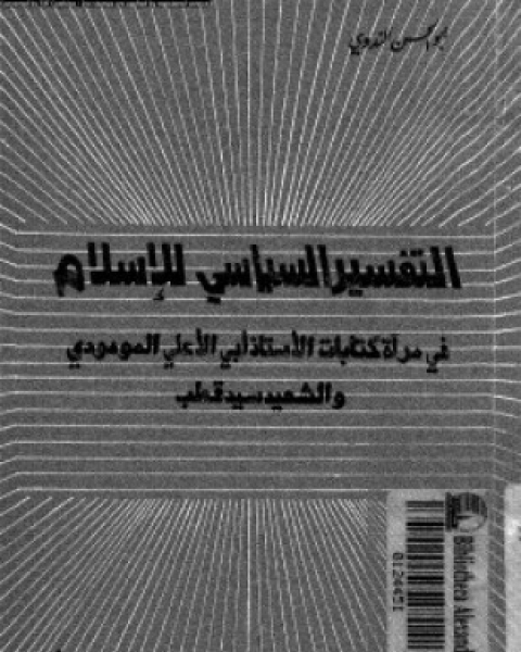 كتاب التفسير السياسى للإسلام فى مرآة كتابات الأستاذ أبى الأعلى المودودى والشهيد سيد قطب لـ أبو الحسن الندوى