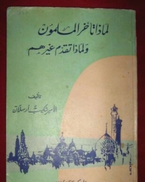 كتاب لماذا تأخر المسلمون و لماذا تقدم غيرهم لـ الامير شكيب ارسلان