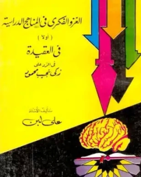 كتاب الغزو الفكري في المناهج الدراسية أولا وفي العقيدة في الرد على زكي نجيب محمود لـ علي لبن