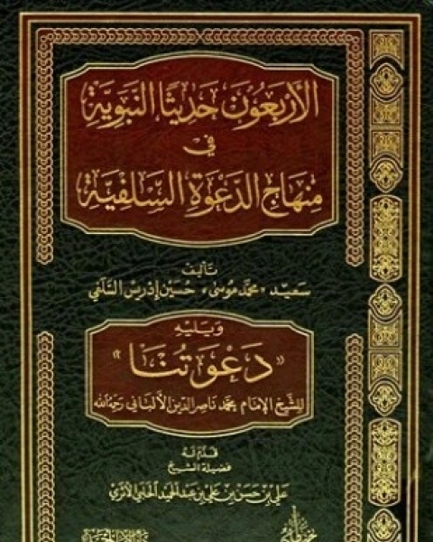 كتاب الأربعون حديثا النبوية في منهاج الدعوة السلفية ويليه دعوتنا لـ سعيد محمد موسى حسين إدريس السلفي محمد ناصر الدين الألباني