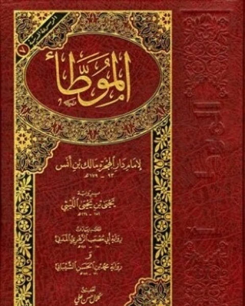 كتاب الموطأ برواية يحي بن يحي الليثي وعليه زيادات رواية أبي مصعب الزهري المدني ورواية محمد بن الحسن الشيباني لـ مالك بن أنس أبو عبد الله