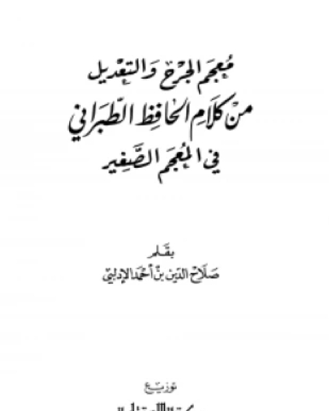 كتاب معجم الجرح والتعديل من كلام الحافظ الطبراني في المعجم الصغير ويليه الفهرس المتقصي لأحاديث وآثار المعجم الصغير لـ صلاح الدين بن أحمد الإدلبي