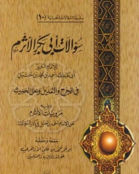 كتاب سؤالات أبى بكر الأثرم لأحمد بن حنبل في الجرح والتعديل وعلل الحديث ويليه مرويات الأثرم عن الإمام أحمد بن حنبل في كتابه السؤالات لـ أبو بكر الأثرم أحمد بن حنبل