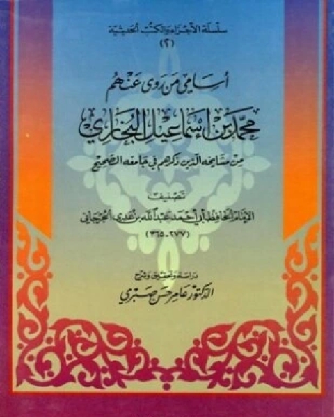 كتاب أسامي من روى عنهم محمد بن إسماعيل البخاري من مشايخه الذين ذكرهم في جامعه الصحيح لـ عبد الله بن عدي الجرجاني أبو أحمد