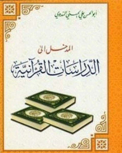 كتاب المدخل إلى الدراسات القرآنية مبادئ تدبر القرآن والإنتفاع به أضواء على وجوه الإعجاز والعلوم القرآنية لـ أبو الحسن علي الحسني الندوي