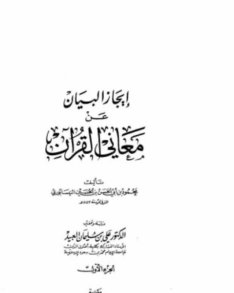 كتاب إيجاز البيان عن معاني القرآن لـ محمود بن أبى الحسن بن الحسين النيسابوري أبو القاسم نجم الدين كتاب إيجاز البيان عن معاني القرآن لـ محمود بن أبى الحسن بن الحسين النيسابوري أبو القاسم نجم الدين