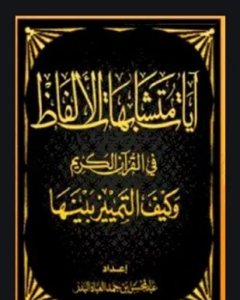 كتاب آيات متشابهات الألفاظ في القرآن الكريم وكيف التمييز بينها لـ عبد المحسن بن حمد العباد البدر