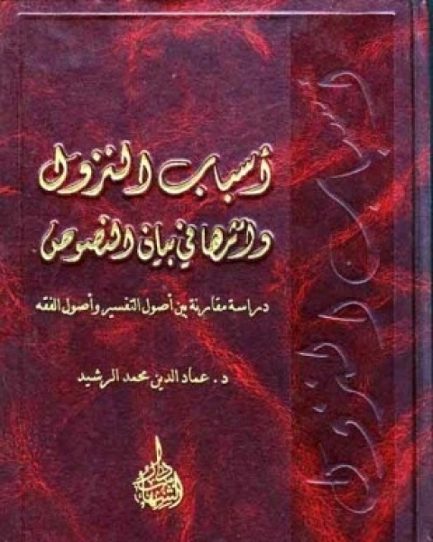 كتاب أسباب النزول وأثرها في بيان النصوص دراسة مقارنة بين أصول التفسير وأصول الفقه لـ عماد الدين محمد الرشيد