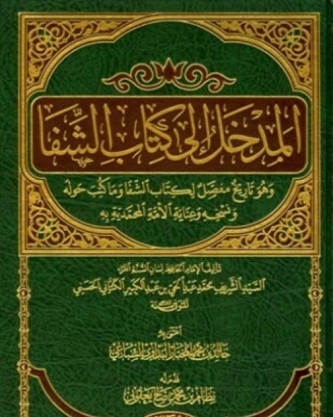 كتاب المدخل إلى كتاب الشفا وهو تاريخ مفصل لكتاب الشفا وما كتب حوله ونسخه وعناية الأمة المحمدية به لـ محمد عبد الحي بن عبد الكبير الكتاني