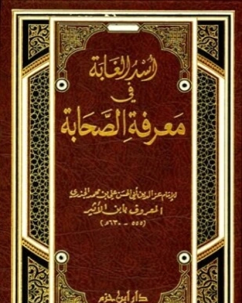 كتاب أسد الغابة في معرفة الصحابة ط ابن حزم لـ علي بن محمد الجزري ابن الأثير عز الدين أبو الحسن