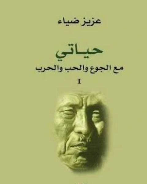 كتاب حياتى مع الجوع والحب والحرب الجزء الأول لـ عزيز ضياء