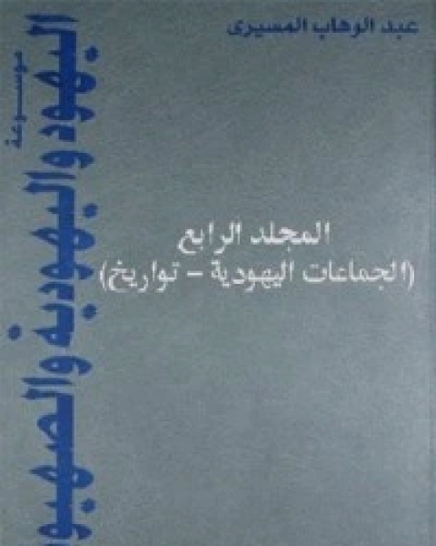 كتاب موسوعة اليهود واليهودية والصهيونية - المجلد الرابع لـ د عبد الوهاب المسيري و د عزيز العظمة