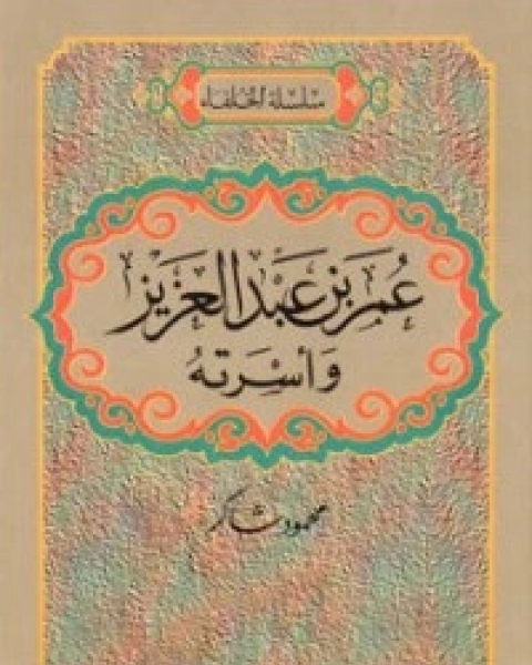 كتاب عمر بن عبدالعزيز وأسرته لـ محمود شاكر شاكر الحرستاني ابو اسامة محمد يحيى صالح التشامبي