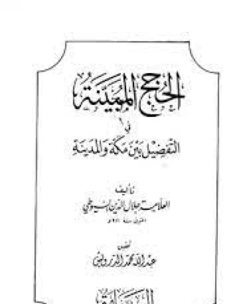 كتاب الحجج المبينة في التفضيل بين مكة والمدينة لـ جلال الدين المحلي جلال الدين السيوطي فخر الدين قباوة