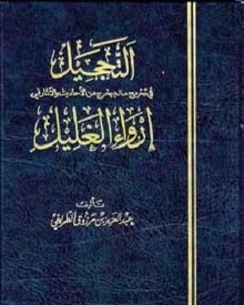 كتاب التحجيل في تخريج ما لم يخرج من الأحاديث والآثار في إرواء الغليل لـ عبد العزيز مرزوق الطريفي