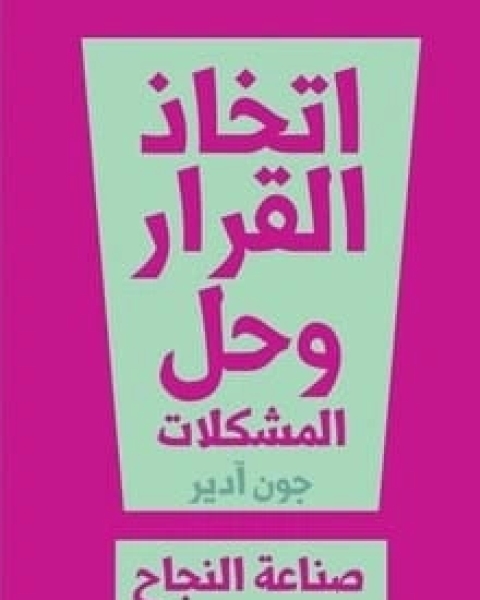 كتاب ‎اتخاذ القرار وحل المشكلات صناعة النجاح لـ جون آدير