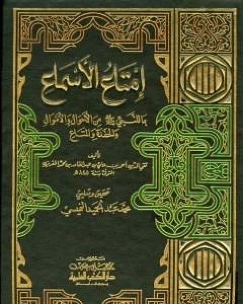 كتاب امتاع الاسماع بما للنبي صلى الله عليه وسلم من الاحوال والاموال والحفدة المتاع - الجزء الاول لـ احمد بن علي بن عبد القادر ابو العباس الحسيني العبيدي تقي الدين المقريزي