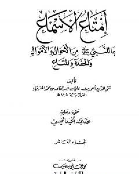 كتاب امتاع الاسماع بما للنبي صلى الله عليه وسلم من الاحوال والاموال والحفدة المتاع - الجزء العاشر لـ احمد بن علي بن عبد القادر ابو العباس الحسيني العبيدي تقي الدين المقريزي