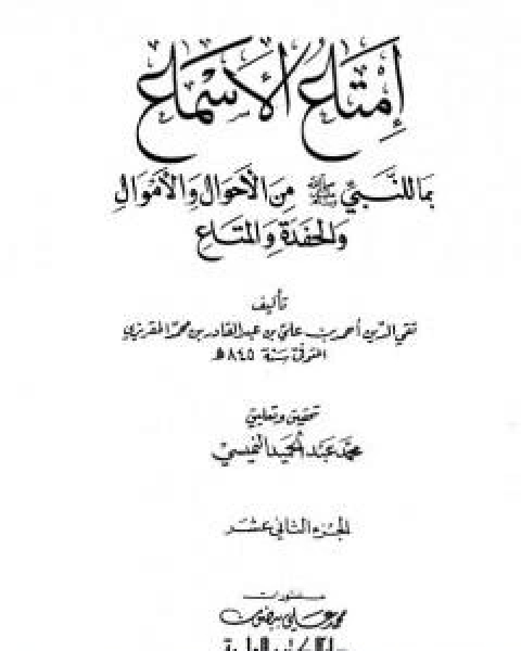 كتاب امتاع الاسماع بما للنبي صلى الله عليه وسلم من الاحوال والاموال والحفدة المتاع - الجزء الثاني عشر لـ احمد بن علي بن عبد القادر ابو العباس الحسيني العبيدي تقي الدين المقريزي