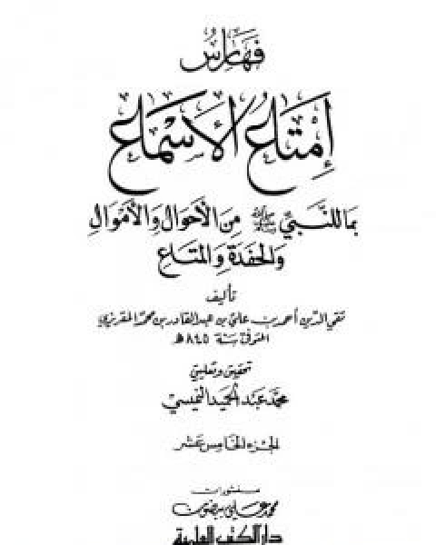 كتاب امتاع الاسماع بما للنبي صلى الله عليه وسلم من الاحوال والاموال والحفدة المتاع - الجزء الخامس عشر لـ احمد بن علي بن عبد القادر ابو العباس الحسيني العبيدي تقي الدين المقريزي