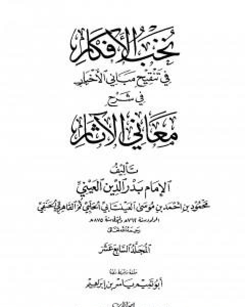 كتاب نخب الافكار في تنقيح مباني الاخبار في شرح معاني الاثار - المجلد السادس عشر لـ ابو محمد محمود بن احمد بن موسى بن احمد بن حسين بدر الدين العينى