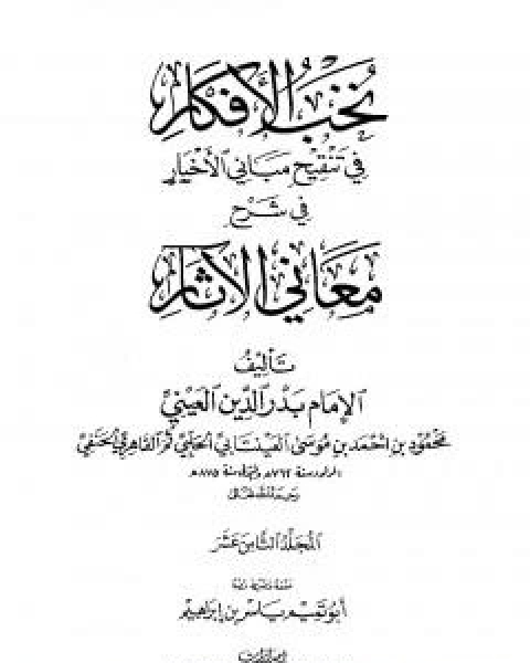 كتاب نخب الافكار في تنقيح مباني الاخبار في شرح معاني الاثار - المجلد الثامن عشر لـ ابو محمد محمود بن احمد بن موسى بن احمد بن حسين بدر الدين العينى