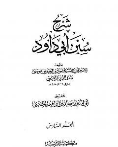 كتاب شرح سنن ابي داود - المجلد السادس لـ ابو محمد محمود بن احمد بن موسى بن احمد بن حسين بدر الدين العينى