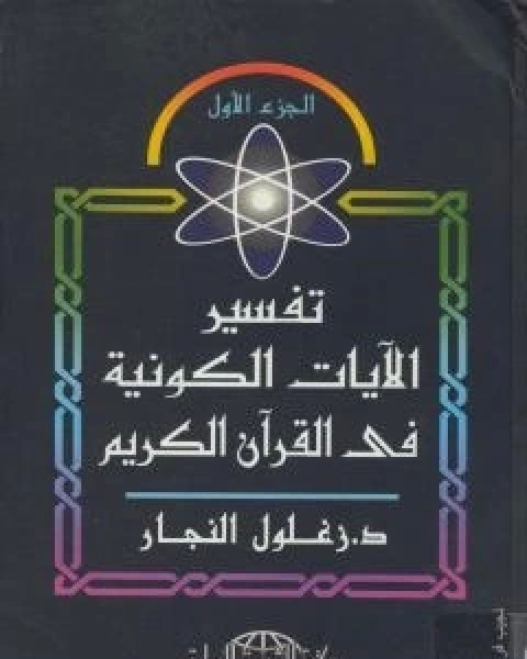 كتاب تفسير الايات الكونية في القران الكريم - الجزء الاول لـ زغلول النجار