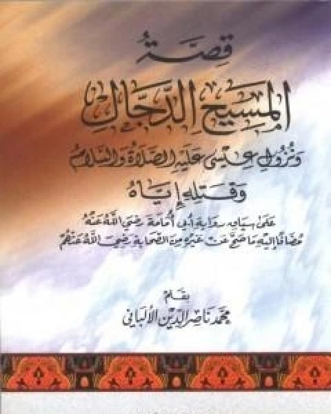 كتاب قصة المسيح الدجال ونزول عيسى عليه السلام وقتله اياه على سياق رواية ابي امامة لـ محمد بن عيسى الترمذي / محمد ناصر الدين الالباني