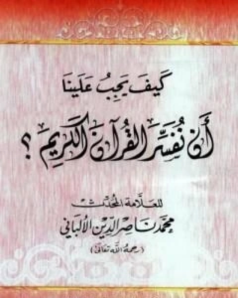 كتاب كيف يجب علينا ان نفسر القران الكريم لـ محمد بن عيسى الترمذي / محمد ناصر الدين الالباني