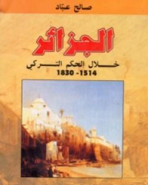 كتاب الجزائر خلال الحكم التركي 1514 1830 لـ صالح عباد كتاب الجزائر خلال الحكم التركي 1514 1830 لـ صالح عباد