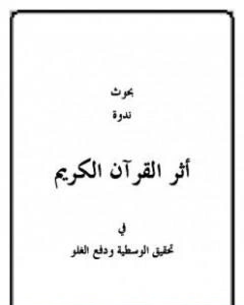 كتاب بحوث ندوة اثر القران في تحقيق الوسطية ودفع الغلو لـ مجموعه مؤلفين