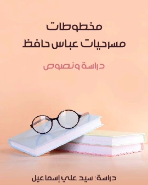 كتاب مخطوطات مسرحيات عباس حافظ دراسة ونصوص لـ 